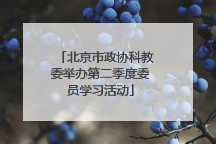 北京市政协科教委举办第二季度委员学习活动