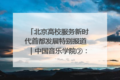 北京高校服务新时代首都发展特别报道｜中国音乐学院②：“中国音·中国乐·中国年”助力北京全国文化中心建设