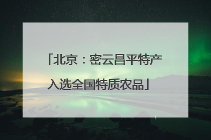 北京：密云昌平特产入选全国特质农品
