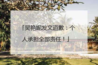 吴艳妮发文道歉：个人承担全部责任！