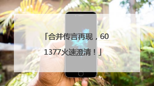 合并传言再现，601377火速澄清！