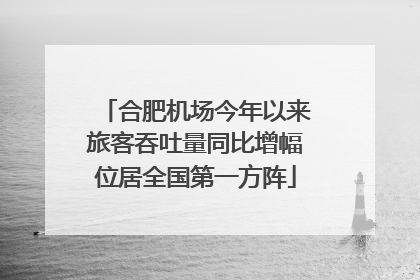 合肥机场今年以来旅客吞吐量同比增幅位居全国第一方阵
