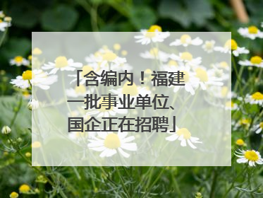 含编内！福建一批事业单位、国企正在招聘