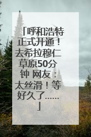 呼和浩特正式开通！去希拉穆仁草原50分钟 网友：太丝滑！等好久了……
