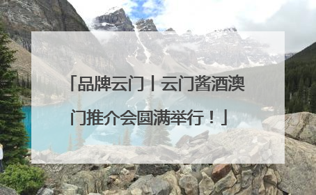 品牌云门丨云门酱酒澳门推介会圆满举行！