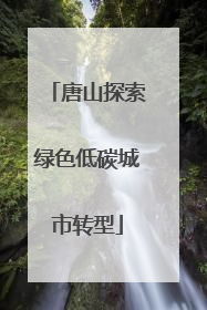 唐山探索绿色低碳城市转型