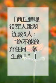 商丘籍现役军人跳湖连救5人：“绝不能放弃任何一条生命！”
