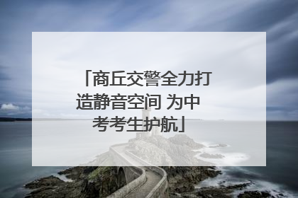 商丘交警全力打造静音空间 为中考考生护航