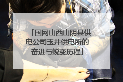 国网山西山阴县供电公司玉井供电所的奋进与蜕变历程