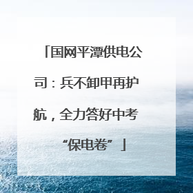 国网平潭供电公司：兵不卸甲再护航，全力答好中考“保电卷”