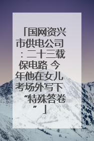 国网资兴市供电公司：二十三载保电路 今年他在女儿考场外写下“特殊答卷”
