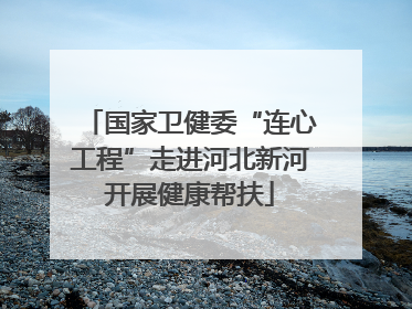 国家卫健委“连心工程”走进河北新河开展健康帮扶
