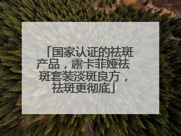 国家认证的祛斑产品，露卡菲娅祛斑套装淡斑良方，祛斑更彻底