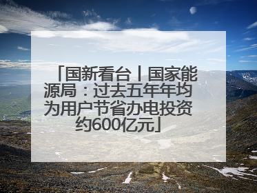 国新看台丨国家能源局：过去五年年均为用户节省办电投资约600亿元