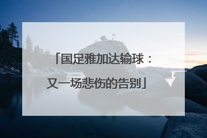 国足雅加达输球：又一场悲伤的告别