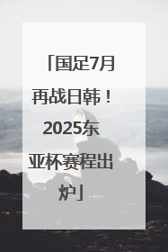 国足7月再战日韩！2025东亚杯赛程出炉