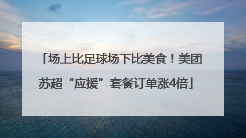 场上比足球场下比美食！美团苏超“应援”套餐订单涨4倍