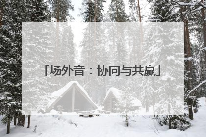 场外音：协同与共赢