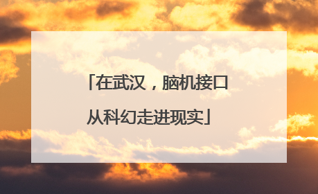 在武汉，脑机接口从科幻走进现实