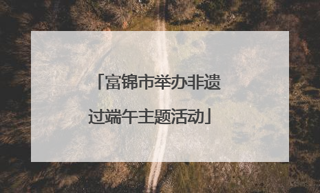 富锦市举办非遗过端午主题活动