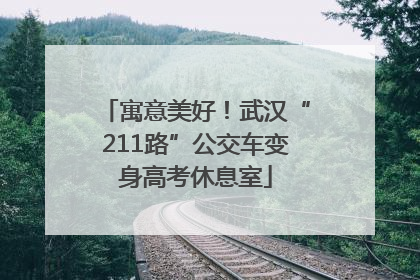 寓意美好！武汉“211路”公交车变身高考休息室