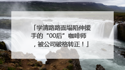 学清路路面塌陷伸援手的“00后”咖啡师，被公司破格转正！