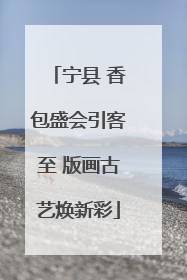 宁县 香包盛会引客至 版画古艺焕新彩