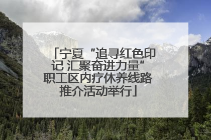 宁夏“追寻红色印记 汇聚奋进力量”职工区内疗休养线路推介活动举行