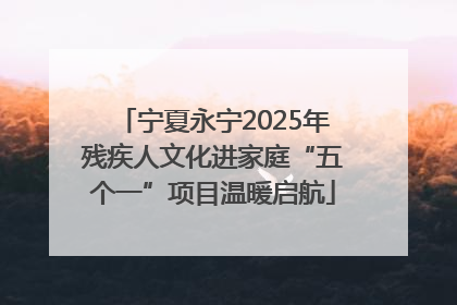 宁夏永宁2025年残疾人文化进家庭“五个一”项目温暖启航