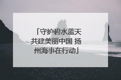 守护碧水蓝天 共建美丽中国 扬州海事在行动