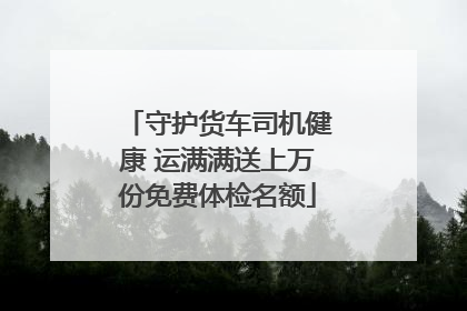 守护货车司机健康 运满满送上万份免费体检名额