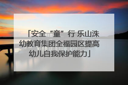 安全“童”行 乐山洙幼教育集团全福园区提高幼儿自我保护能力