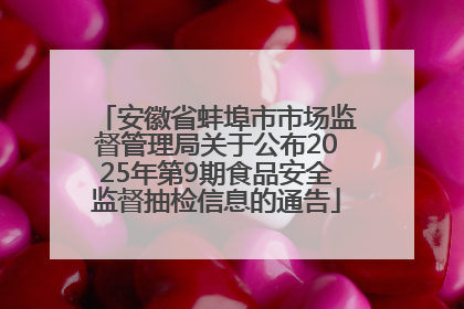 安徽省蚌埠市市场监督管理局关于公布2025年第9期食品安全监督抽检信息的通告