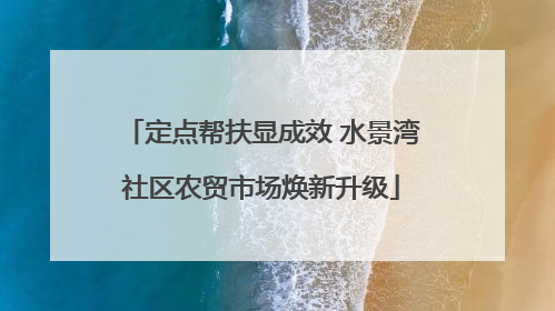 定点帮扶显成效 水景湾社区农贸市场焕新升级