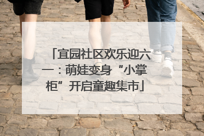 宜园社区欢乐迎六一：萌娃变身“小掌柜”开启童趣集市
