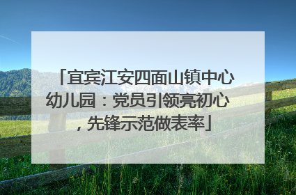 宜宾江安四面山镇中心幼儿园：党员引领亮初心，先锋示范做表率