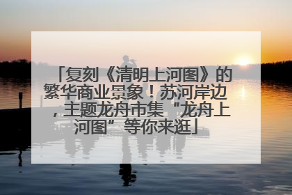 复刻《清明上河图》的繁华商业景象！苏河岸边，主题龙舟市集“龙舟上河图”等你来逛