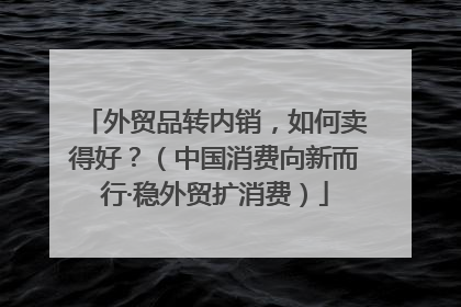 外贸品转内销，如何卖得好？（中国消费向新而行·稳外贸扩消费）