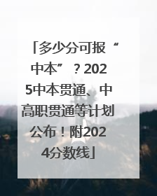 多少分可报“中本”？2025中本贯通、中高职贯通等计划公布！附2024分数线