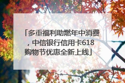 多重福利助燃年中消费，中信银行信用卡618购物节优惠全新上线