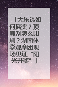 大乐透如何摇奖？顶呱刮怎么印刷？湖南体彩观摩团现场见证“阳光开奖”