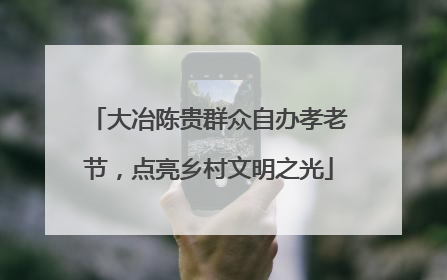 大冶陈贵群众自办孝老节，点亮乡村文明之光