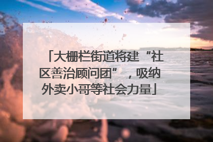 大栅栏街道将建“社区善治顾问团”，吸纳外卖小哥等社会力量
