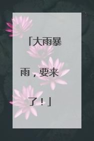 大雨暴雨，要来了！