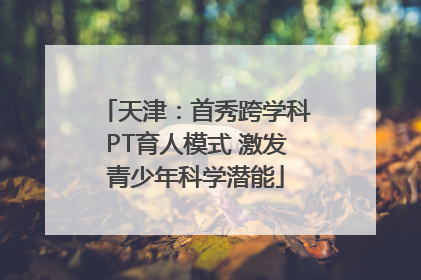 天津：首秀跨学科PT育人模式 激发青少年科学潜能