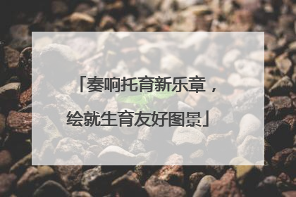 奏响托育新乐章，绘就生育友好图景