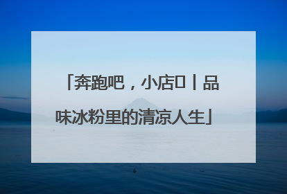 奔跑吧，小店㊴丨品味冰粉里的清凉人生