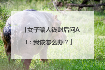 女子骗人钱财后问AI：我该怎么办？