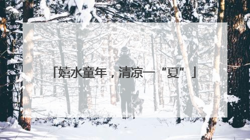 嬉水童年，清凉一“夏”