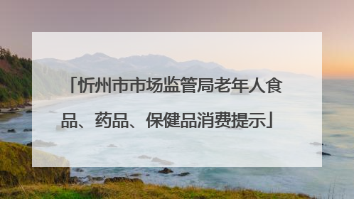 忻州市市场监管局老年人食品、药品、保健品消费提示